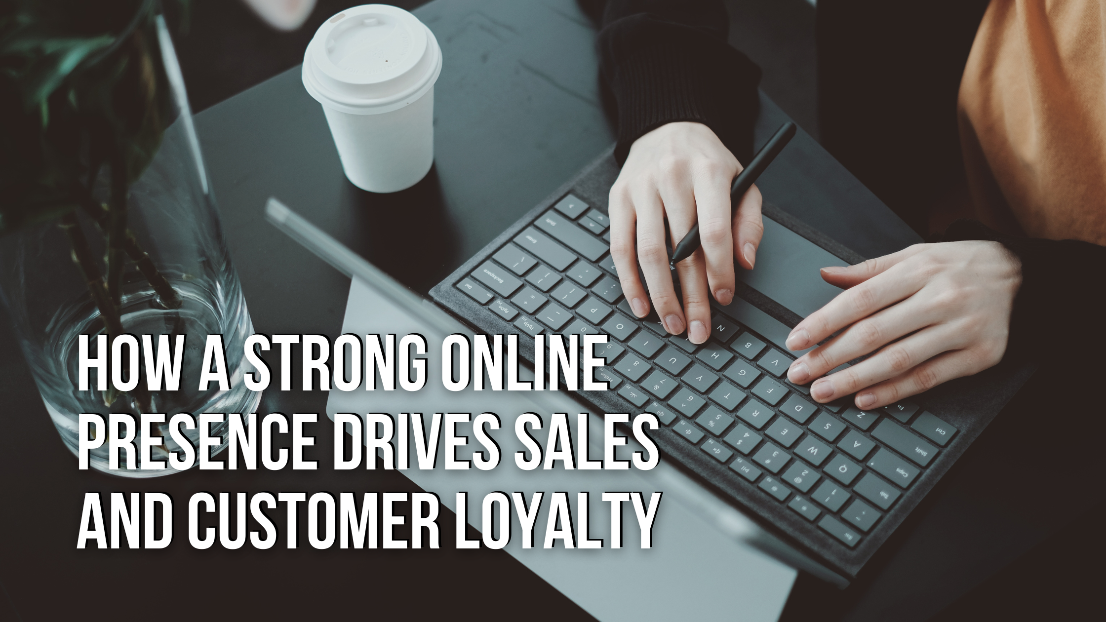 How a Strong Online Presence Drives Sales and Customer Loyalty